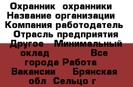 Охранник. охранники › Название организации ­ Компания-работодатель › Отрасль предприятия ­ Другое › Минимальный оклад ­ 50 000 - Все города Работа » Вакансии   . Брянская обл.,Сельцо г.